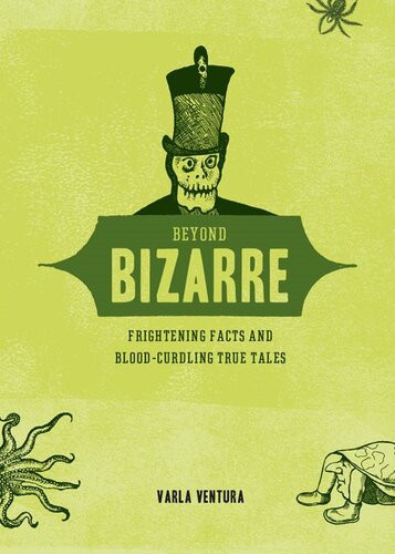Beyond Bizarre Frightening Facts And Bloodcurdling True Tales Varla Ventura