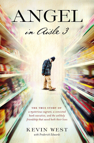 Angel In Aisle 3 A Mysterious Vagrant A Convicted Bank Executive And The Unlikely Friendship That Saved Both Their Lives Kevin West Frederick Edwards