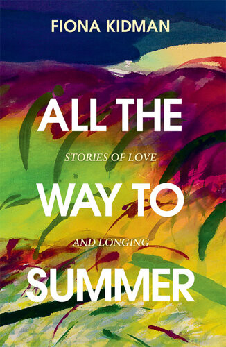 All The Way To Summer Stories Of Love And Longing Fiona Kidman