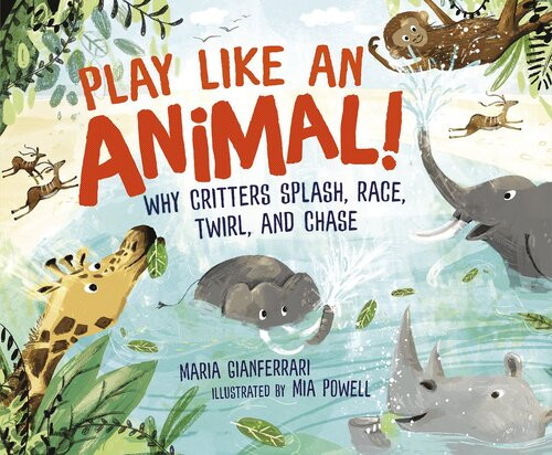 Play Like An Animal Why Critters Splash Race Twirl And Chase Maria Gianferrari
