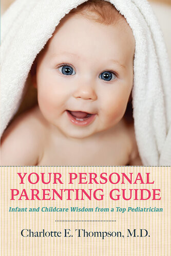 Your Personal Parenting Guide Infant And Childcare Wisdom From A Top Pediatrician 1st Edition Charlotte E Thompson