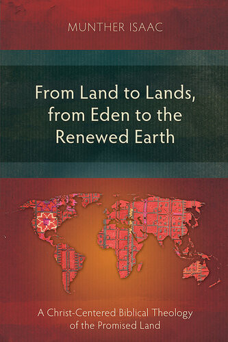 From Land To Lands From Eden To The Renewed Earth A Christcentred Biblical Theology Of The Promised Land Munther Isaac
