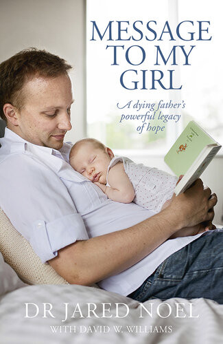 Message To My Girl A Dying Fathers Powerful Legacy Of Hope Jared Noel David Wyn Williams