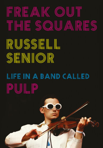 Freak Out The Squares Life In A Band Called Pulp Russell Senior