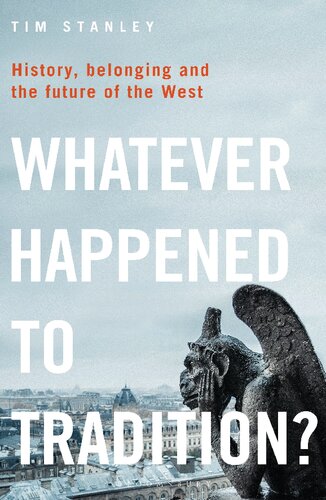 Whatever Happened To Tradition History Belonging And The Future Of The West Tim Stanley