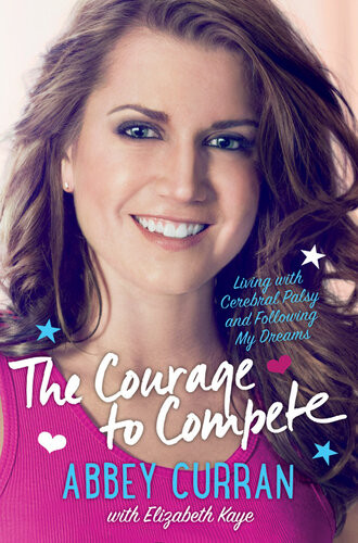The Courage To Compete Living With Cerebral Palsy And Following My Dreams Abbey Curran Elizabeth Kaye