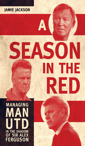 A Season In The Red Managing Man Utd In The Shadow Of Sir Alex Ferguson Jamie Jackson