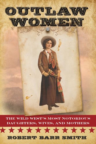 Outlaw Women Americas Most Notorious Daughters Wives And Mothers Col Robert Barr Smith