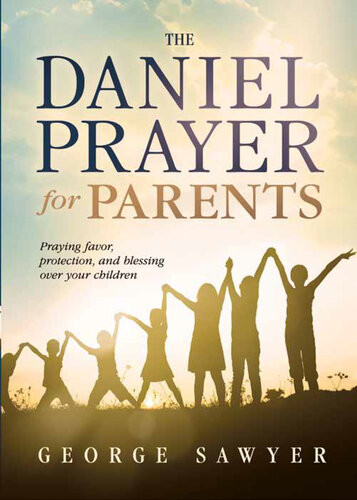 The Daniel Prayer For Parents Praying Favor Protection And Blessing Over Your Children George Sawyer