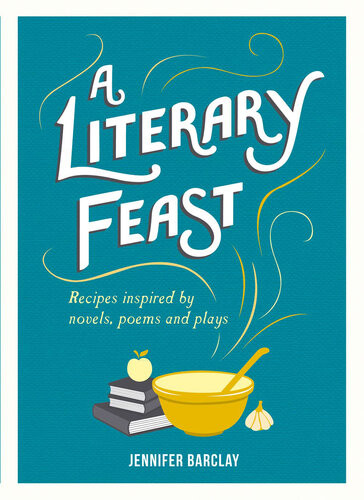 A Literary Feast Recipes Inspired By Novels Poems And Plays Jennifer Barclay