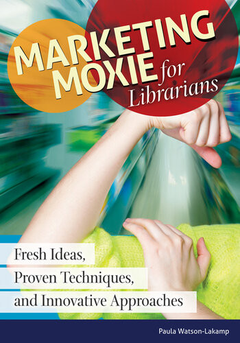 Marketing Moxie For Librarians Fresh Ideas Proven Techniques And Innovative Approaches Paula Watsonlakamp