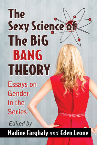 The Sexy Science Of The Big Bang Theory Essays On Gender In The Series Nadine Farghaly