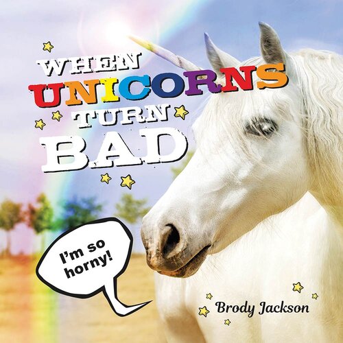 When Unicorns Turn Bad Hilarious Photos Of Unicorns Gone Wild Brody Jackson