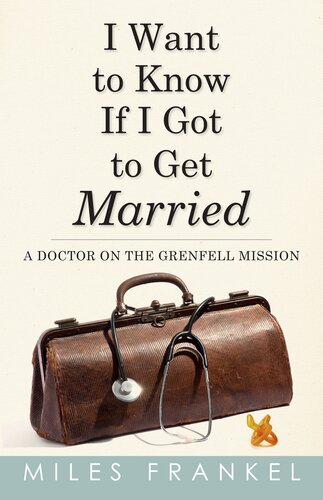 I Want To Know If I Got To Get Married A Doctor On The Grenfell Mission Miles Frankel