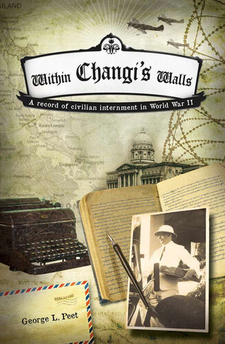 Within Changis Walls A Record Of Civilian Internment In World War Ii George L Peet