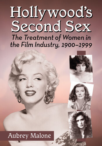 Hollywoods Second Sex The Treatment Of Women In The Film Industry 19001999 Aubrey Malone