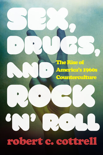 Sex Drugs And Rock N Roll The Rise Of Americas 1960s Counterculture Robert C Cottrell