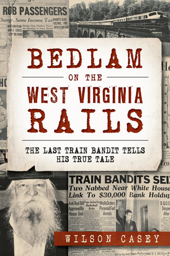 Bedlam On The West Virginia Rails The Last Train Bandit Tells His True Tale Wilson Casey