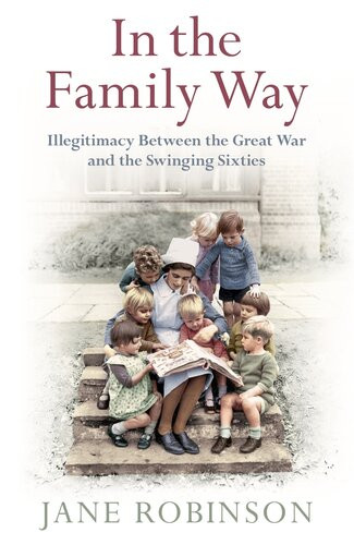 In The Family Way Illegitimacy Between The Great War And The Swinging Sixties Jane Robinson