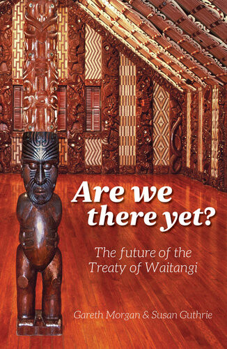 Are We There Yet The Future Of The Treaty Of Waitangi Gareth Morgan Susan Guthrie