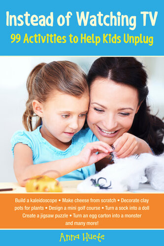 Instead Of Watching Tv 99 Activities To Help Kids Unplug Anna Huete