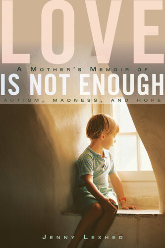 Love Is Not Enough A Mothers Memoir Of Autism Madness And Hope 1st Edition Jenny Lexhed