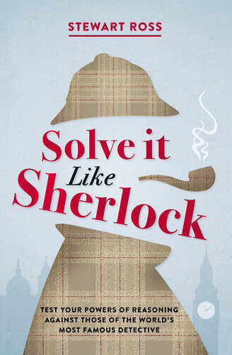 Solve It Like Sherlock Test Your Powers Of Reasoning Against Those Of The Worlds Most Famous Detective Stewart Ross