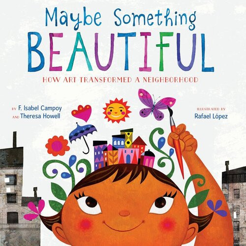 Maybe Something Beautiful How Art Transformed A Neighborhood F Isabel Campoy