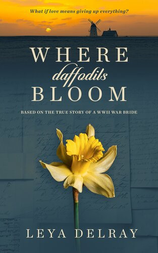 Where Daffodils Bloom Based On The True Story Of A Wwii War Bride Leya Delray