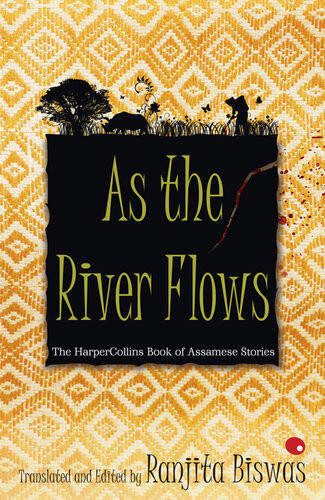 As The River Flows The Harpercollins Book Of Assamese Stories Ranjit Biswas