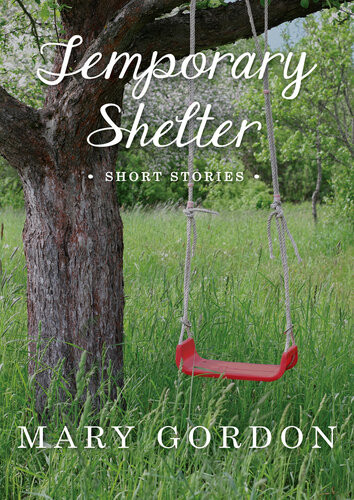 Temporary Shelter Short Stories Mary Gordon