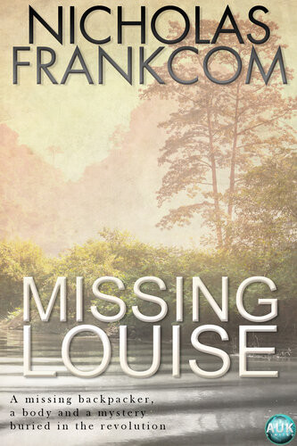 Missing Louise A Missing Backpacker A Body And A Mystery Buried In The Revolution 1st Edition Nicholas Frankcom