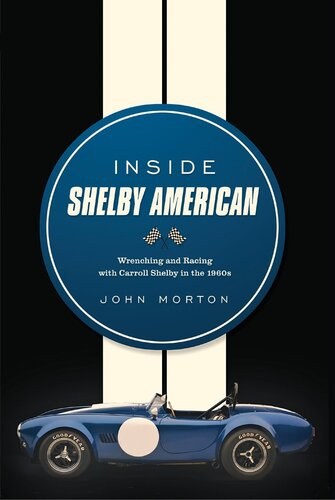 Inside Shelby American Wrenching And Racing With Carroll Shelby In The 1960s John Morton