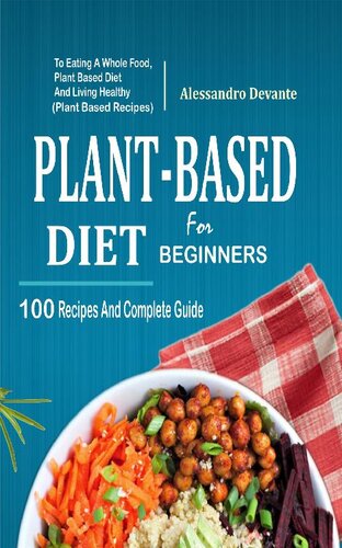 Plant Based Diet For Beginners 100 Recipes And Complete Guide To Eating A Whole Food Plantbased Diet And Living Healthy Alessandro Devante