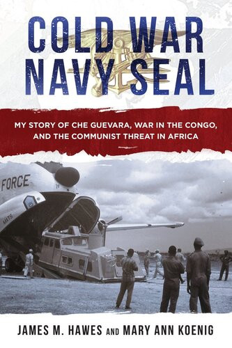 Cold War Navy Seal My Story Of Che Guevara War In The Congo And The Communist Threat In Africa James M Hawes Mary Ann Koenig