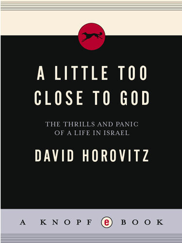 A Little Too Close To God The Thrills And Panic Of A Life In Israel David Horovitz