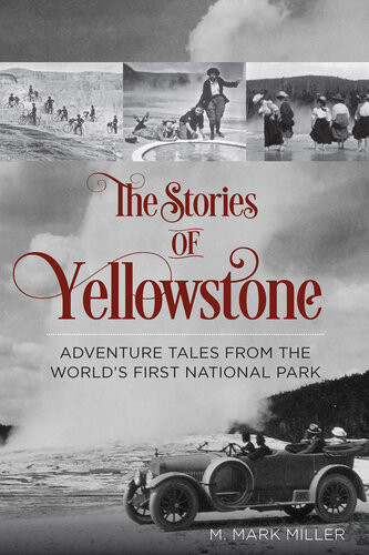 The Stories Of Yellowstone Adventure Tales From The Worlds First National Park Kindle Mark M Miller Et El