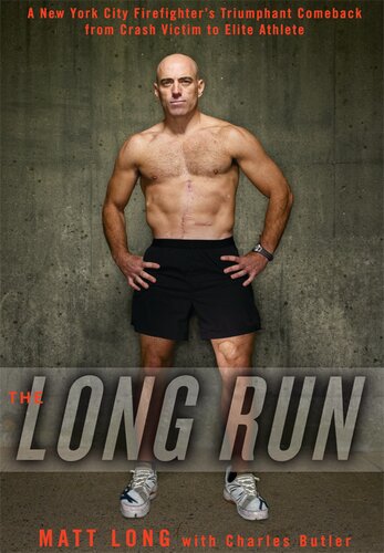 The Long Run A New York City Firefighters Triumphant Comeback From Crash Victim To Elite Athlete Matt Long Charlie Butler