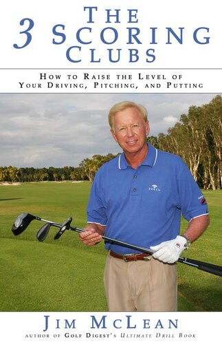 The 3 Scoring Clubs How To Raise The Level Of Your Driving Pitching And Putting Jim Mclean
