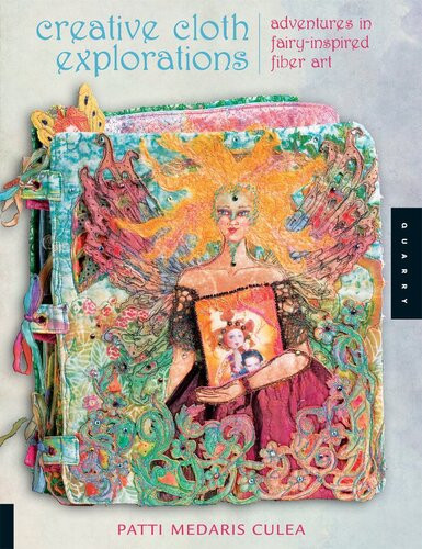 Creative Cloth Explorations Adventures In Fairyinspired Fiber Art Patti Medaris Culea