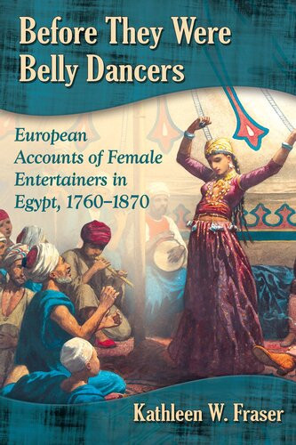 Before They Were Belly Dancers European Accounts Of Female Entertainers In Egypt 17601870 Kathleen W Fraser