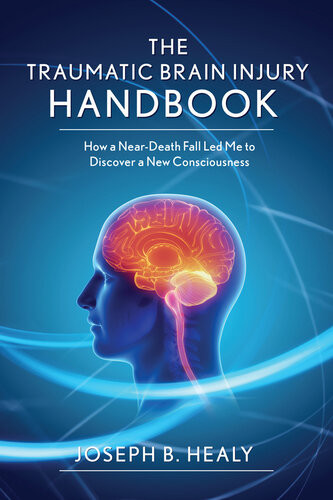 Traumatic Brain Injury Handbook How A Neardeath Fall Led Me To Discover A New Consciousness Joseph B Healy
