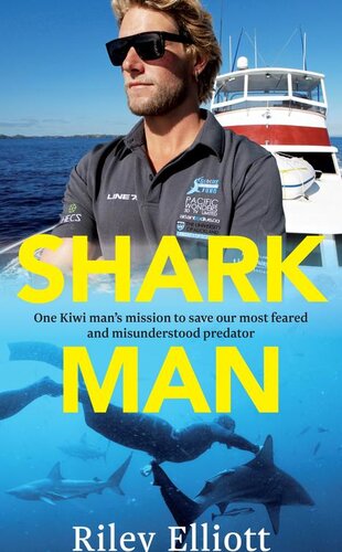 Shark Man One Kiwi Mans Mission To Save Our Most Feared And Misunderstood Predator Riley Elliott