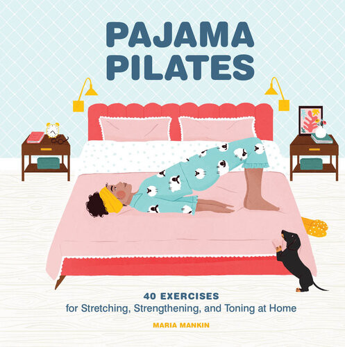 Pajama Pilates 40 Exercises For Stretching Strengthening And Toning At Home Maria Mankin Maja Tomljanovic