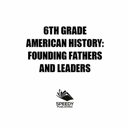 6th Grade American History Founding Fathers And Leaders American Revolution Kids Sixth Grade Books Speedy Publishing