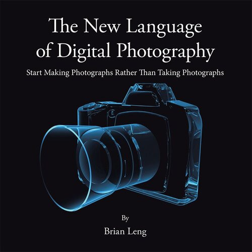 The New Language Of Digital Photography Start Making Photographs Rather Than Taking Photographs Brian Leng