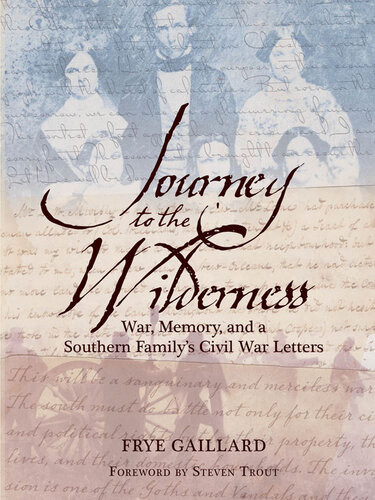 Journey To The Wilderness War Memory And A Southern Familys Civil War Letters Frye Gaillard
