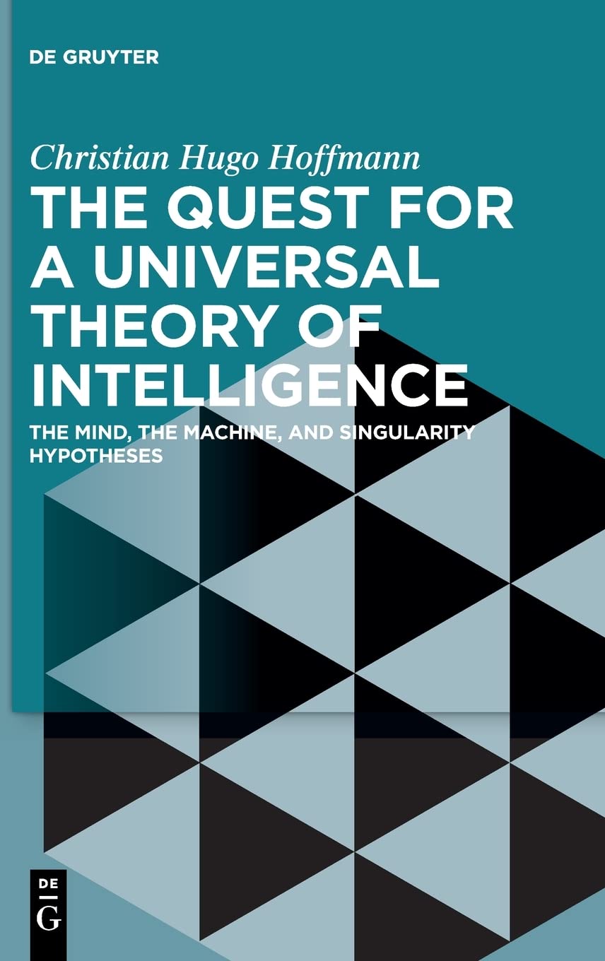 The Quest For A Universal Theory Of Intelligence The Mind The Machine And Singularity Hypotheses Christian Hugo Hoffmann