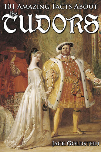 101 Amazing Facts About The Tudors 1st Edition Jack Goldstein