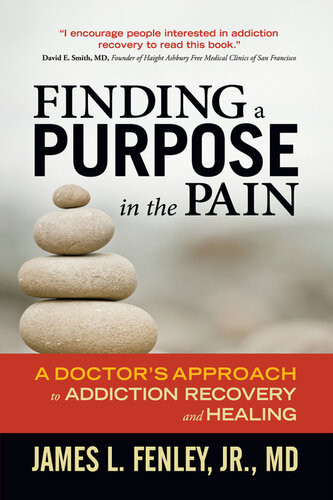 Finding A Purpose In The Pain A Doctors Approach To Addiction Recovery And Healing James L Fenley